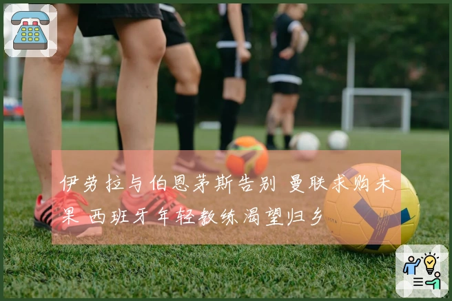 伊劳拉与伯恩茅斯告别 曼联求购未果 西班牙年轻教练渴望归乡