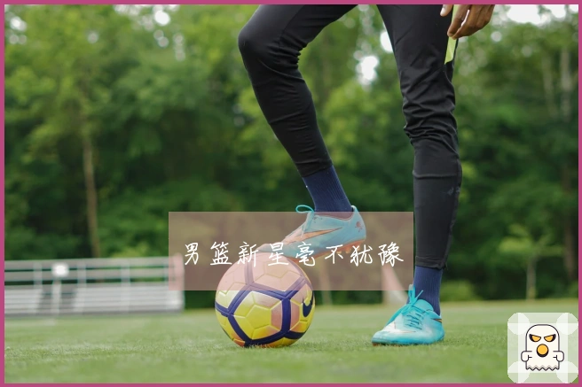 男篮新星毫不犹豫