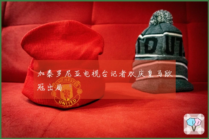 加泰罗尼亚电视台记者欢庆皇马欧冠出局