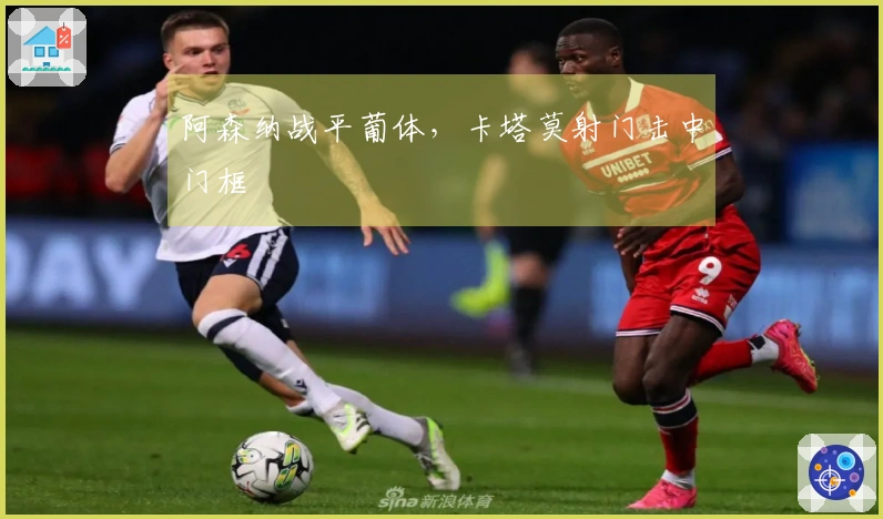 阿森纳战平葡体，卡塔莫射门击中门框