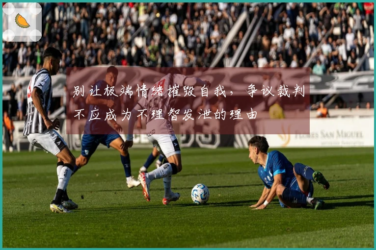 别让极端情绪摧毁自我，争议裁判不应成为不理智发泄的理由