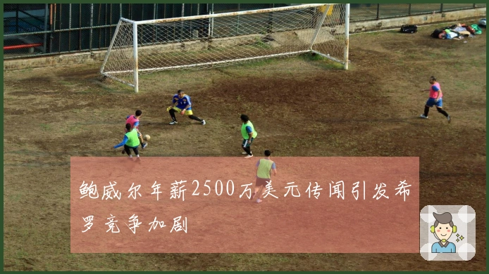 鲍威尔年薪2500万美元传闻引发希罗竞争加剧