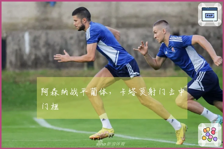 阿森纳战平葡体，卡塔莫射门击中门框