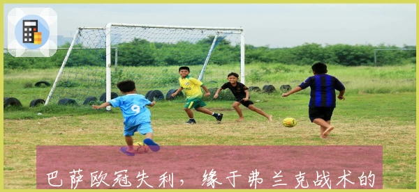 巴萨欧冠失利，缘于弗兰克战术的双重性。