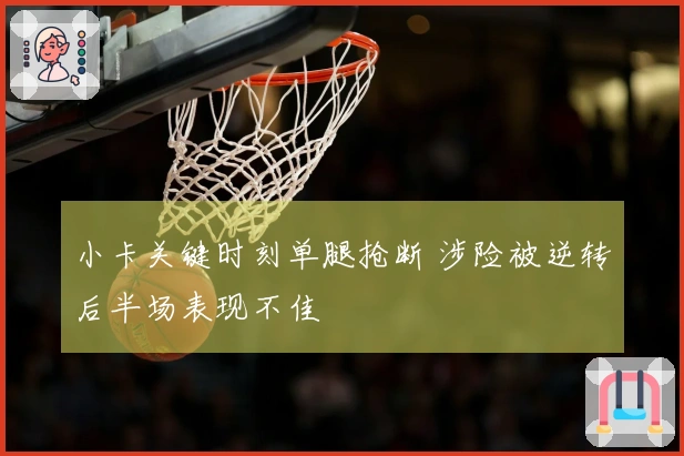 小卡关键时刻单腿抢断 涉险被逆转后半场表现不佳