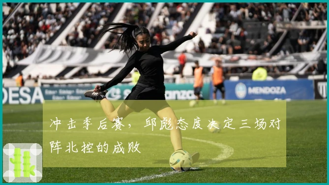 冲击季后赛，邱彪态度决定三场对阵北控的成败